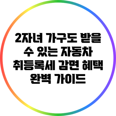 2자녀 가구도 받을 수 있는 자동차 취등록세 감면 혜택 완벽 가이드