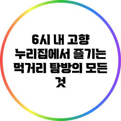 6시 내 고향 누리집에서 즐기는 먹거리 탐방의 모든 것