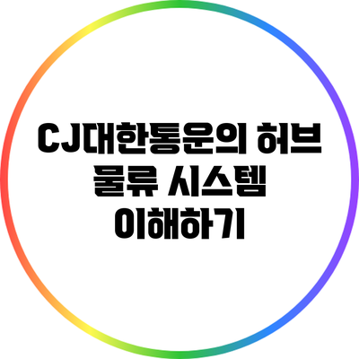 CJ대한통운의 허브 물류 시스템 이해하기