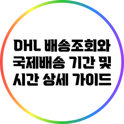 DHL 배송조회와 국제배송 기간 및 시간 상세 가이드