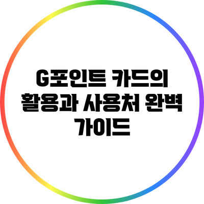 G포인트 카드의 활용과 사용처 완벽 가이드