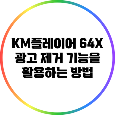 KM플레이어 64X 광고 제거 기능을 활용하는 방법