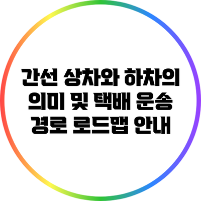 간선 상차와 하차의 의미 및 택배 운송 경로 로드맵 안내