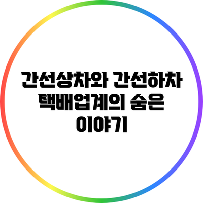 간선상차와 간선하차: 택배업계의 숨은 이야기