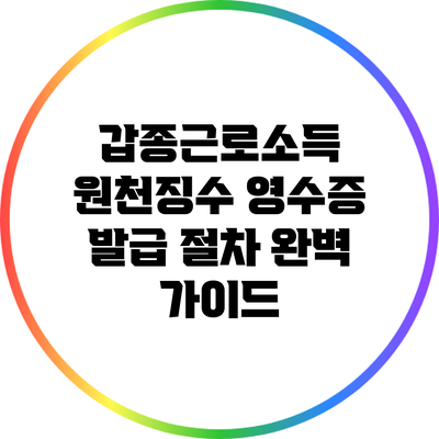 갑종근로소득 원천징수 영수증 발급 절차 완벽 가이드