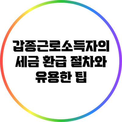 갑종근로소득자의 세금 환급 절차와 유용한 팁