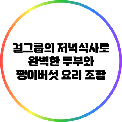 걸그룹의 저녁식사로 완벽한 두부와 팽이버섯 요리 조합