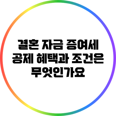 결혼 자금 증여세 공제: 혜택과 조건은 무엇인가요?
