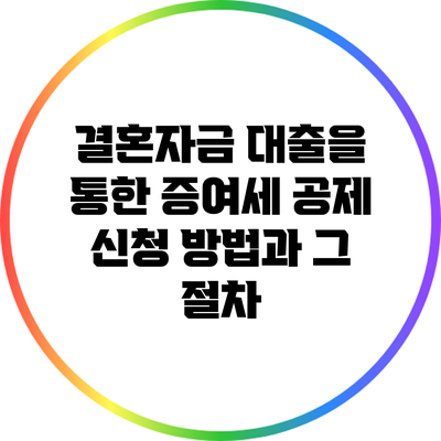 결혼자금 대출을 통한 증여세 공제 신청 방법과 그 절차