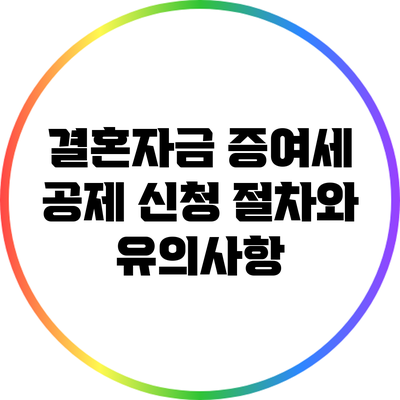 결혼자금 증여세 공제 신청 절차와 유의사항