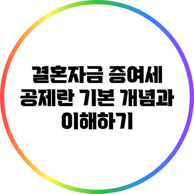결혼자금 증여세 공제란? 기본 개념과 이해하기