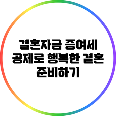 결혼자금 증여세 공제로 행복한 결혼 준비하기
