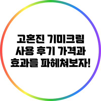 고혼진 기미크림 사용 후기: 가격과 효과를 파헤쳐보자!