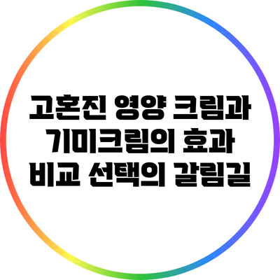 고혼진 영양 크림과 기미크림의 효과 비교: 선택의 갈림길