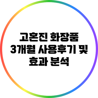 고혼진 화장품 3개월 사용후기 및 효과 분석