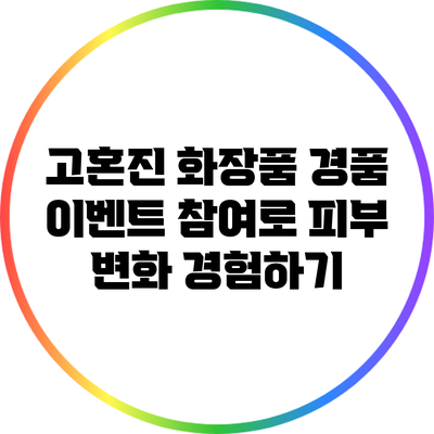고혼진 화장품 경품 이벤트 참여로 피부 변화 경험하기