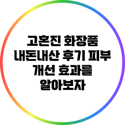 고혼진 화장품 내돈내산 후기: 피부 개선 효과를 알아보자
