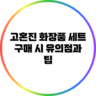 고혼진 화장품 세트 구매 시 유의점과 팁