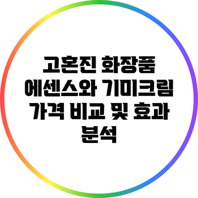 고혼진 화장품 에센스와 기미크림 가격 비교 및 효과 분석