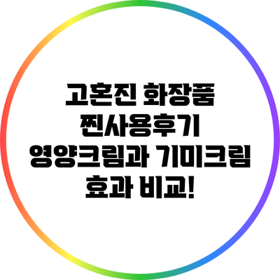 고혼진 화장품 찐사용후기: 영양크림과 기미크림 효과 비교!