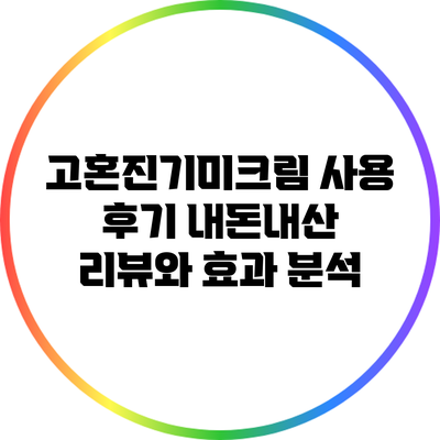 고혼진기미크림 사용 후기: 내돈내산 리뷰와 효과 분석