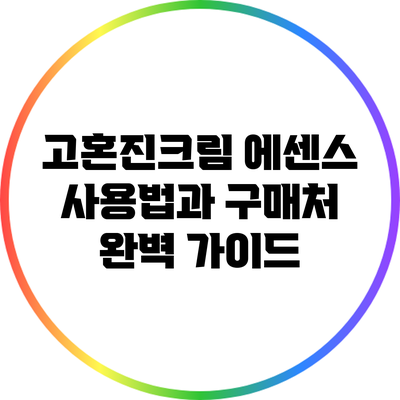 고혼진크림 에센스 사용법과 구매처 완벽 가이드