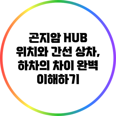 곤지암 HUB 위치와 간선 상차, 하차의 차이 완벽 이해하기
