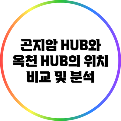 곤지암 HUB와 옥천 HUB의 위치 비교 및 분석