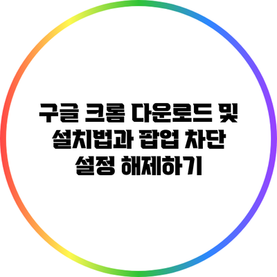 구글 크롬 다운로드 및 설치법과 팝업 차단 설정 해제하기