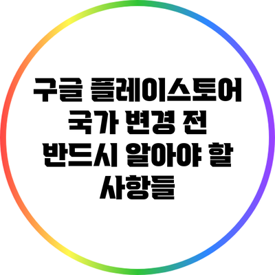구글 플레이스토어 국가 변경 전 반드시 알아야 할 사항들