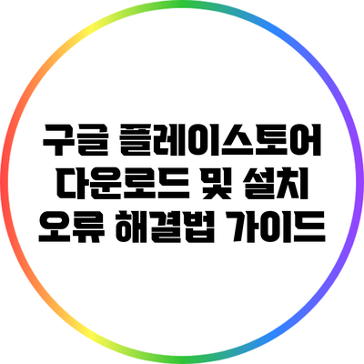 구글 플레이스토어 다운로드 및 설치 오류 해결법 가이드