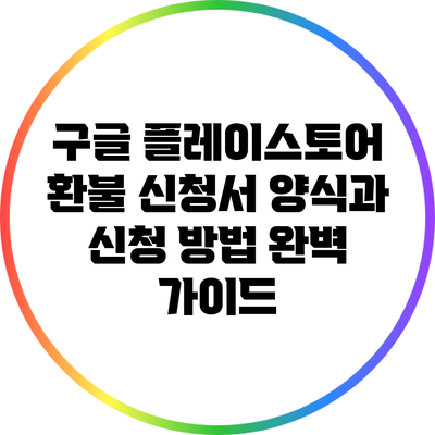 구글 플레이스토어 환불 신청서 양식과 신청 방법 완벽 가이드