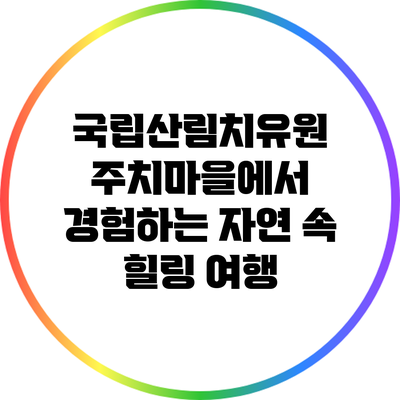 국립산림치유원 주치마을에서 경험하는 자연 속 힐링 여행