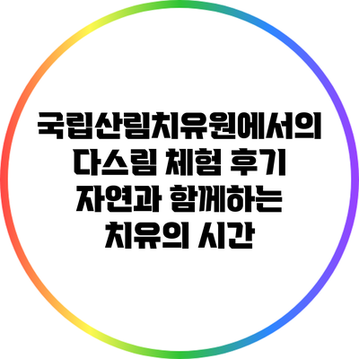 국립산림치유원에서의 다스림 체험 후기: 자연과 함께하는 치유의 시간