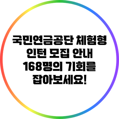 국민연금공단 체험형 인턴 모집 안내: 168명의 기회를 잡아보세요!