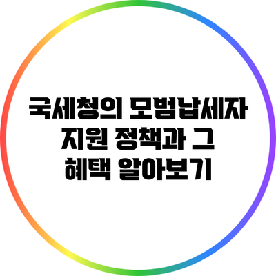국세청의 모범납세자 지원 정책과 그 혜택 알아보기
