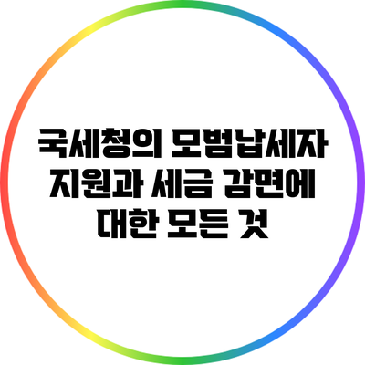 국세청의 모범납세자 지원과 세금 감면에 대한 모든 것