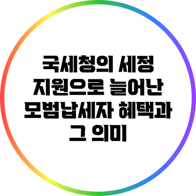 국세청의 세정 지원으로 늘어난 모범납세자 혜택과 그 의미