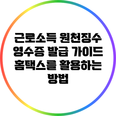 근로소득 원천징수 영수증 발급 가이드: 홈택스를 활용하는 방법