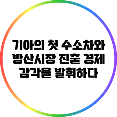 기아의 첫 수소차와 방산시장 진출: 경제 감각을 발휘하다
