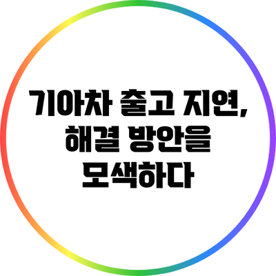 기아차 출고 지연, 해결 방안을 모색하다