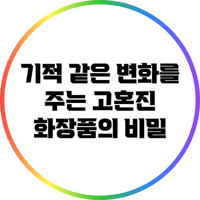 기적 같은 변화를 주는 고혼진 화장품의 비밀