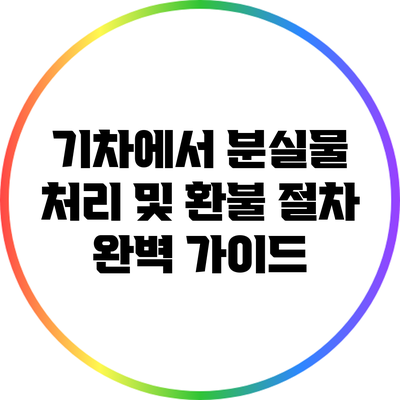 기차에서 분실물 처리 및 환불 절차 완벽 가이드