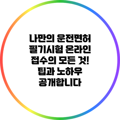 나만의 운전면허 필기시험 온라인 접수의 모든 것! 팁과 노하우 공개합니다