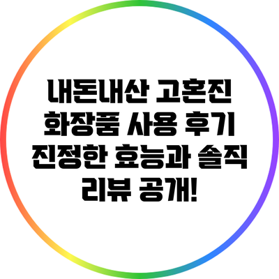 내돈내산 고혼진 화장품 사용 후기: 진정한 효능과 솔직 리뷰 공개!