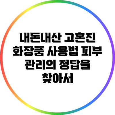 내돈내산 고혼진 화장품 사용법: 피부 관리의 정답을 찾아서