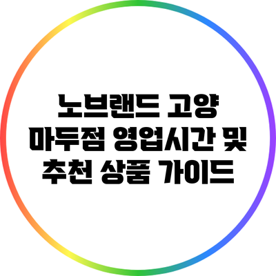 노브랜드 고양 마두점 영업시간 및 추천 상품 가이드