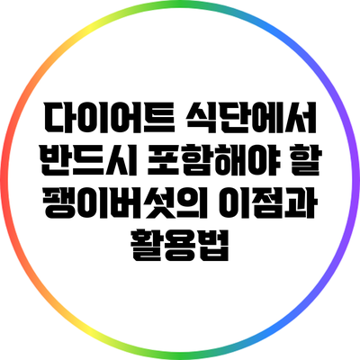 다이어트 식단에서 반드시 포함해야 할 팽이버섯의 이점과 활용법
