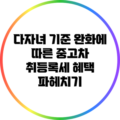 다자녀 기준 완화에 따른 중고차 취등록세 혜택 파헤치기