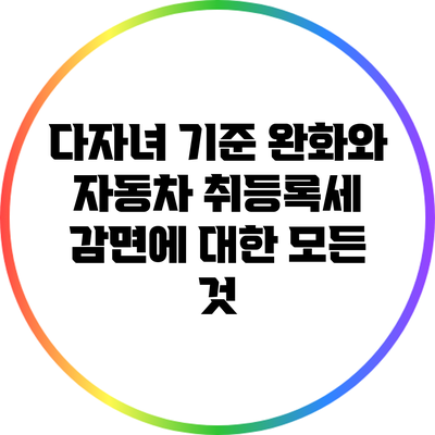 다자녀 기준 완화와 자동차 취등록세 감면에 대한 모든 것